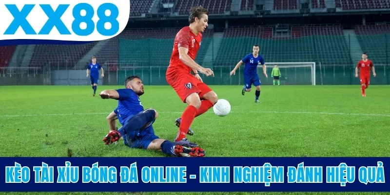Kèo Tài Xỉu Bóng Đá Online - Kinh Nghiệm Đánh Hiệu Quả